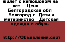 жилет с капюшоном на 5-6 лет  › Цена ­ 1 000 - Белгородская обл., Белгород г. Дети и материнство » Детская одежда и обувь   